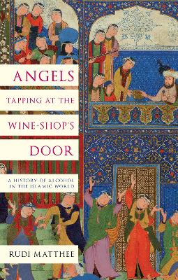 Angels Tapping at the Wine- Shop's Door: A History of Alcohol in the Islamic World - Matthee, Rudi