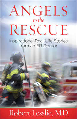 Angels to the Rescue: Inspirational Real-Life Stories from an Er Doctor - Lesslie, Robert D