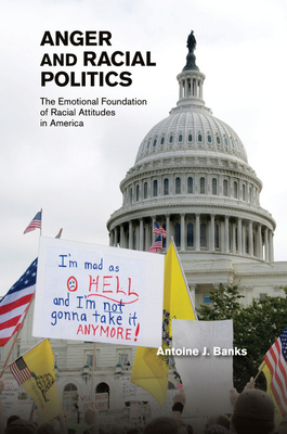 Anger and Racial Politics: The Emotional Foundation of Racial Attitudes in America - Banks, Antoine J.