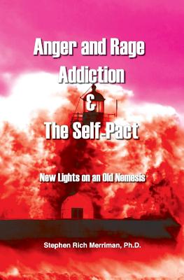 Anger and Rage Addiction & the Self-Pact: New Lights on an Old Nemesis - Merriman, Stephen Rich