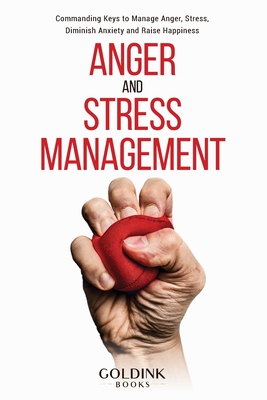 Anger and Stress Management: Commanding Keys to Manage Anger, Stress, Diminish Anxiety and Raise Happiness - Books, Goldink