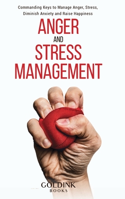 Anger and Stress Management: Commanding Keys to Manage Anger, Stress, Diminish Anxiety and Raise Happiness - Books, Goldink