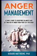 Anger Management: A Simple Guide to Achieving Calmness and Getting Rid of Anger from Your Life for Good!