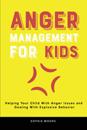 Anger Management for Kids: Helping Your Child With Anger Issues and Dealing With Explosive Behavior