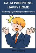 Anger management for parents: Calm Parenting Happy home - Mastering Anger Management for Parents