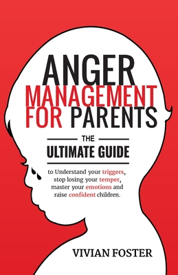 Anger Management for Parents: The ultimate guide to understand your triggers, stop losing your temper, master your emotions, and raise confident children - Foster, Vivian