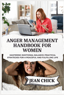 Anger Management Handbook for Women: Mastering Emotional Balance: Practical Strategies for a Peaceful and Fulfilling Life