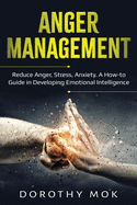Anger Management: Reduce Anger, Stress, Anxiety. A How-to Guide in Developing Emotional Intelligence