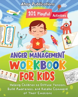 Anger Management Workbook for Kids: 101 Playful Activities Helping Children to Diffuse Tension, Build Awareness, and Retake Command of Their Emotions - Publications, Ahoy