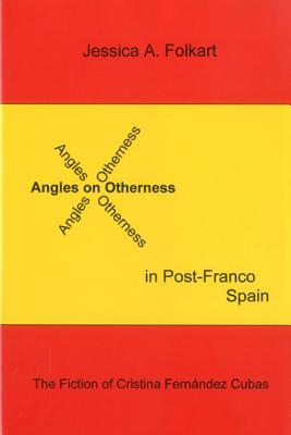 Angles on Otherness in Post-Franco Spain: The Fiction of Cristina Fernndez Cubas - Folkart, Jessica A