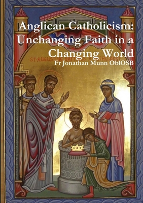 Anglican Catholicism: Unchanging Faith in a Changing World - Munn Oblosb, Jonathan, Fr.