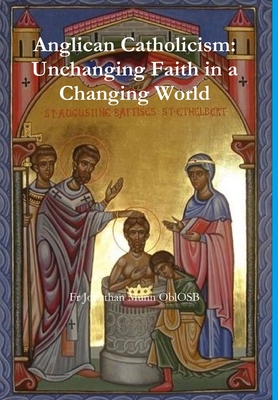 Anglican Catholicism: Unchanging Faith in a Changing World - Munn OblOSB, Fr Jonathan