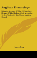 Anglican Hymnology: Being An Account Of The 325 Standard Hymns Of The Highest Merit According To The Verdict Of The Whole Anglican Church