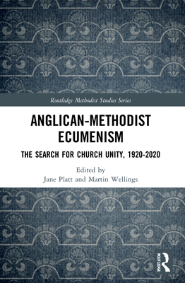 Anglican-Methodist Ecumenism: The Search for Church Unity, 1920-2020 - Platt, Jane (Editor), and Wellings, Martin (Editor)