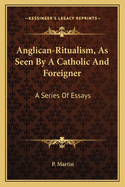 Anglican-Ritualism, as Seen by a Catholic and Foreigner: A Series of Essays