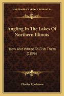 Angling in the Lakes of Northern Illinois: How and Where to Fish Them (1896)