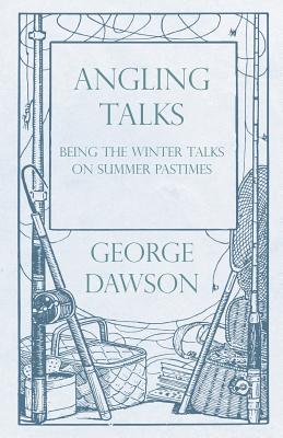 Angling Talks - Being the Winter Talks on Summer Pastimes - Contributed to the Forest and Stream - Dawson, George