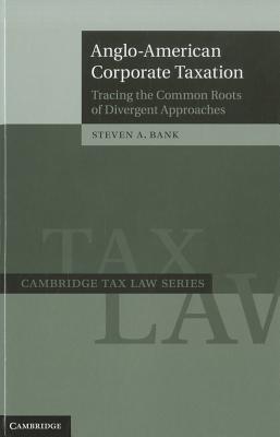 Anglo-American Corporate Taxation: Tracing the Common Roots of Divergent Approaches - Bank, Steven A.