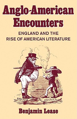 Anglo-American Encounters: England and the Rise of American Literature - Lease, Benjamin