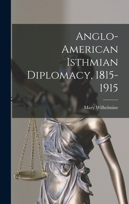 Anglo-American Isthmian Diplomacy, 1815-1915 - Williams, Mary Wilhelmine 1878-1944