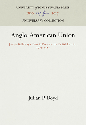 Anglo-American Union: Joseph Galloway's Plans to Preserve the British Empire, 1774-1788 - Boyd, Julian P