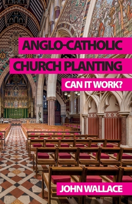 Anglo-Catholic Church Planting: Can it work? - Wallace, John