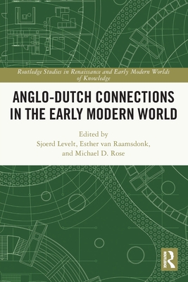 Anglo-Dutch Connections in the Early Modern World - Levelt, Sjoerd (Editor), and Van Raamsdonk, Esther (Editor), and Rose, Michael D (Editor)