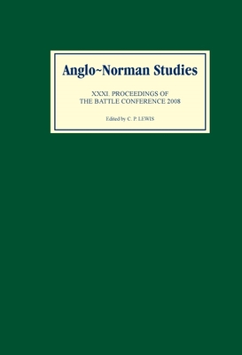 Anglo-Norman Studies XXXI: Proceedings of the Battle Conference 2008 - Lewis, Chris (Contributions by), and Putter, Ad (Contributions by), and Weiler, Bjrn (Contributions by)