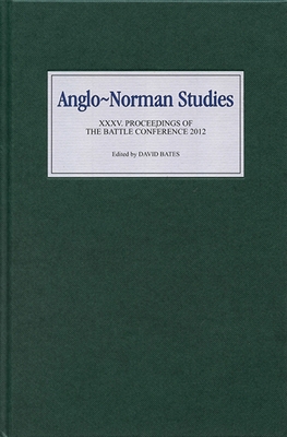 Anglo-Norman Studies XXXV: Proceedings of the Battle Conference 2012 - Bates, David, Professor (Editor), and Buchanan, Alexandrina (Contributions by), and Taylor, Alice (Contributions by)