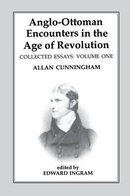 Anglo-Ottoman Encounters in the Age of Revolution: The Collected Essays of Allan Cunningham, Volume 1 - Ingram, Edward (Editor)