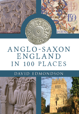 Anglo-Saxon England In 100 Places - Edmondson, David