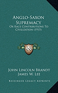Anglo-Saxon Supremacy: Or Race Contributions To Civilization (1915)