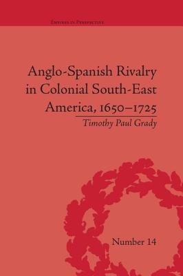 Anglo-Spanish Rivalry in Colonial South-East America, 1650-1725 - Grady, Timothy Paul