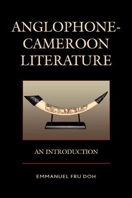 Anglophone-Cameroon Literature: An Introduction - Doh, Emmanuel Fru, and Ambanasom, Shadrach A. (Contributions by)