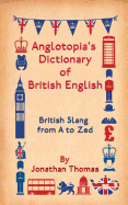 Anglotopia's Dictionary of British English: British Slang from A to Zed