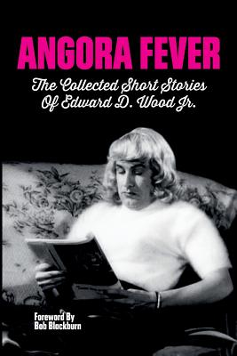 Angora Fever: The Collected Stories of Edward D. Wood, Jr. - Wood, Ed, and Blackburn, Bob (Editor)