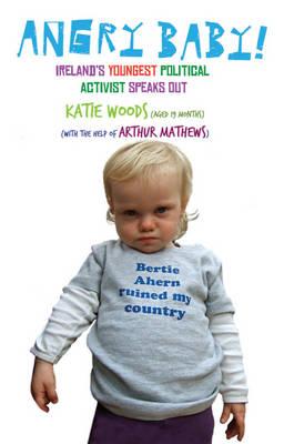 Angry Baby: Ireland's Youngest Political Activist Speaks Out - Mathews, Arthur