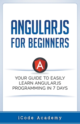Angular JS for Beginners: Your Guide to Easily Learn Angular JS In 7 Days - Academy, I Code
