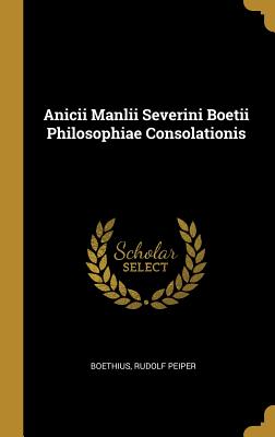 Anicii Manlii Severini Boetii Philosophiae Consolationis - Peiper, Boethius Rudolf