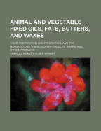 Animal and Vegetable Fixed Oils, Fats, Butters, and Waxes; Their Preparation and Properties, and the Manufacture Therefrom of Candles, Soaps, and Other Products