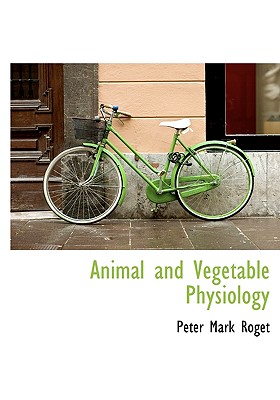 Animal and Vegetable Physiology - Roget, Peter Mark