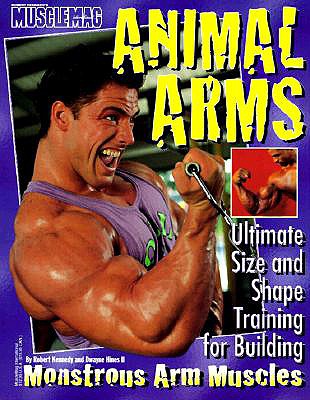 Animal Arms: Ultimate Size and Shape Training for Building Monstrous Arm Muscles - Kennedy, Robert, and Hines, Dwayne, II, and Lund, Chris (Photographer)