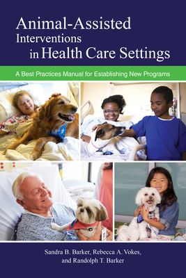 Animal-Assisted Interventions in Health Care Settings: A Best Practices Manual for Establishing New Programs - Barker, Sandra B, and Vokes, Rebecca A, and Barker, Randolph T