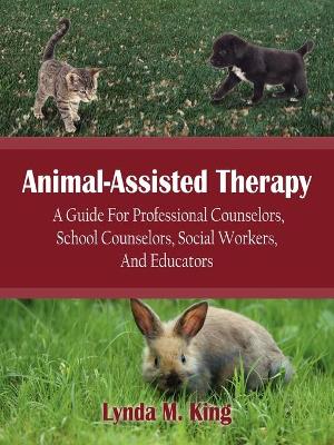 Animal-Assisted Therapy: A Guide for Professional Counselors, School Counselors, Social Workers, and Educators - King, Lynda M