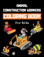 Animal Construction Workers Coloring Book For Kids: Construction Vehicles Colouring Book for Children 30 Pages of Animals Working at Construction Sites & Operating Excavators, Diggers, Tractors etc.
