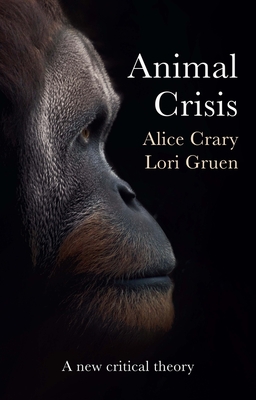 Animal Crisis: A New Critical Theory - Crary, Alice, and Gruen, Lori
