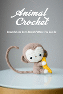 Animal Crochet: Beautiful and Cute Animal Pattern You Can Do: Animal Crochet