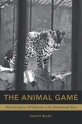 Animal Game: Searching for Wildness at the American Zoo - Bender, Daniel E