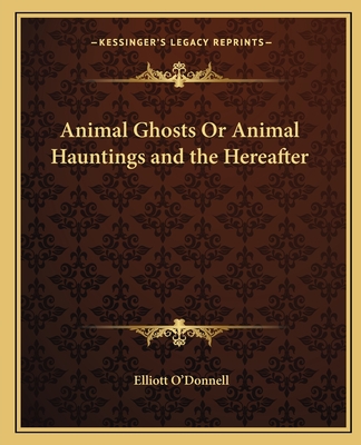 Animal Ghosts Or Animal Hauntings and the Hereafter - O'Donnell, Elliott
