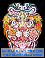 Animal Head Coloring Stress Relieving Animal Designs: Animal Mandala Designs and Stress Relieving Patterns for Anger Release, Adult Relaxation, and Zen (Mandala Animals) (Volume 2)